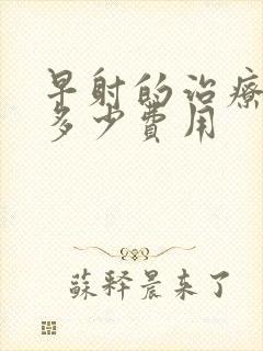 早射的治疗需要多少费用