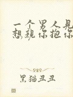 一个男人见你就想亲你抱你那是爱吗