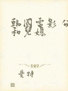 韩国电影 公公和儿媳