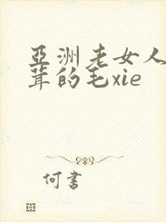 亚洲老女人毛茸茸的毛xie
