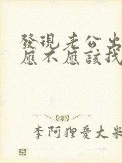 发现老公出轨后应不应该找小三