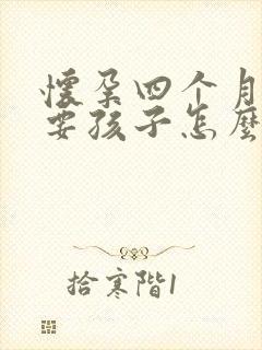 怀孕四个月不想要孩子怎么打掉