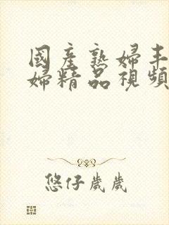 国产熟妇丰满熟妇精品视频