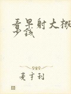 看早射大概用多少钱