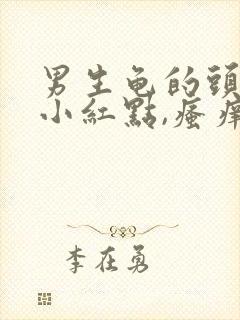 男生龟的头上有小红点,瘙痒怎么回事