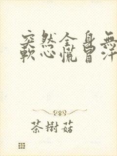 突然全身无力发软心慌冒汗怎么回事