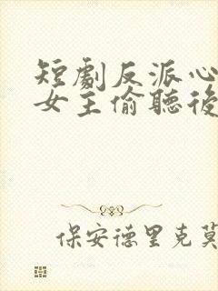 短剧反派心声被女主偷听后,剧情崩了