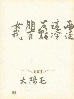 女朋友这两天对我有点冷淡,我该怎么办