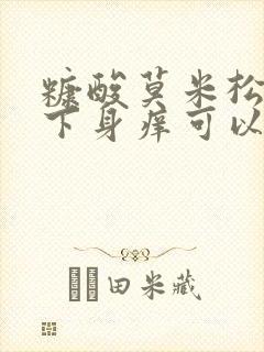 糠酸莫米松乳膏下身痒可以擦吗