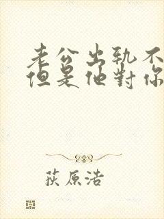 老公出轨不承认但是他对你特好