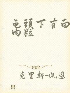 龟头下有白色小肉粒