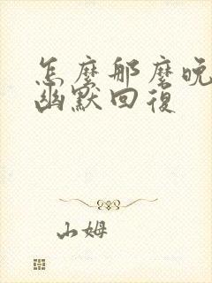 怎么那么晚回家幽默回复