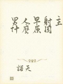 男人早射主要是什么原因