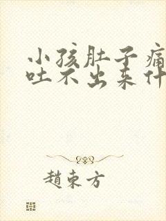 小孩肚子痛想吐吐不出来什么原因