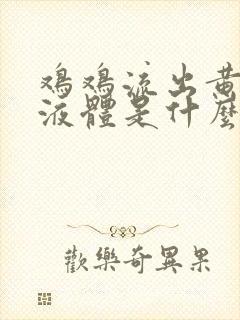 鸡鸡流出黄色的液体是什么封面