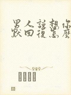 男人说想你了幽默回复怎么拒绝他