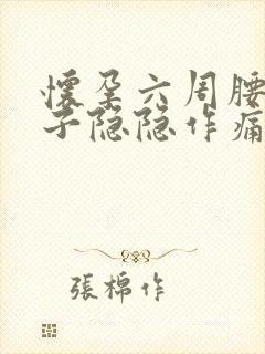 怀孕六周腰酸肚子隐隐作痛