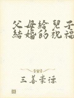 父母给儿子儿媳结婚的祝福语