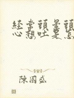 经常头晕头疼恶心想吐是怎么回事