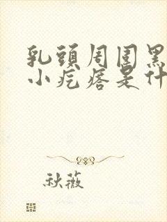 乳头周围黑色的小疙瘩是什么