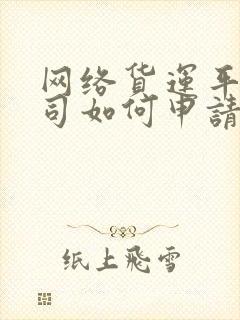 网络货运平台公司如何申请