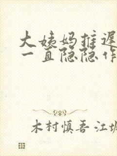 大姨妈推迟肚子一直隐隐作痛