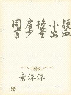 同房后小腹胀痛有少量出血怎么回事