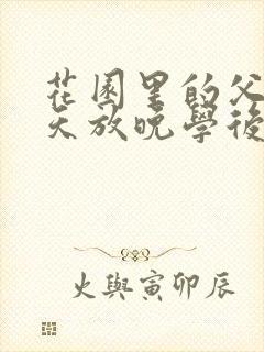 花园里的父爱有天放晚学后