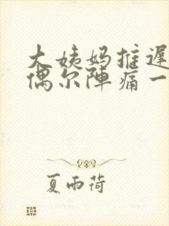 大姨妈推迟肚子偶尔阵痛一下