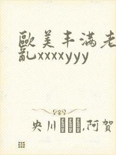 欧美丰满老妇熟乱xxxxyyy