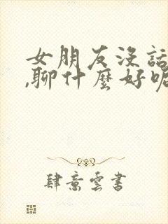 女朋友没话题了,聊什么好呢?