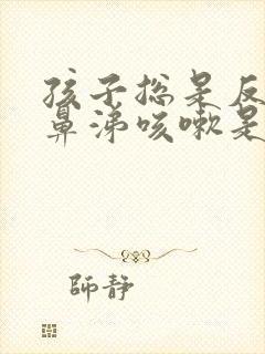 孩子总是反复流鼻涕咳嗽是什么原因