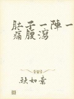 肚子一阵一阵的痛腹泻