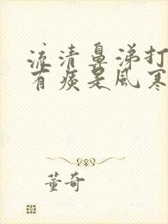 流清鼻涕打喷嚏有痰是风寒还是风热封面