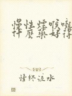 慢性烟喉咙炎吃什么药好得快