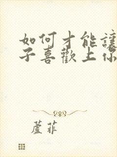 如何才能让女孩子喜欢上你