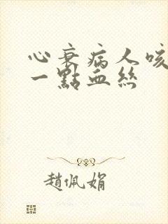 心衰病人咳痰带一点血丝