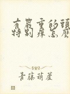 有严重的头皮屑特别痒怎么回事儿