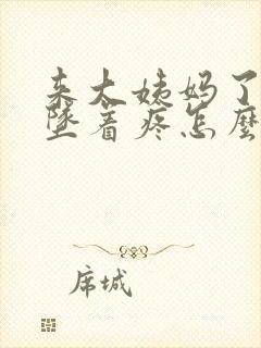 来大姨妈了肚子坠着疼怎么回事