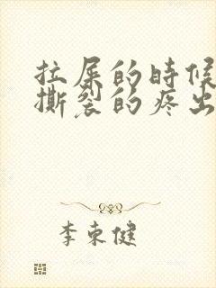 拉屎的时候肛门撕裂的疼出血怎么回事