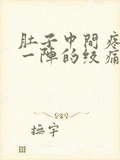 肚子中间疼一阵一阵的绞痛怎么回事