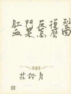 肛门反复裂开出血是怎么回事