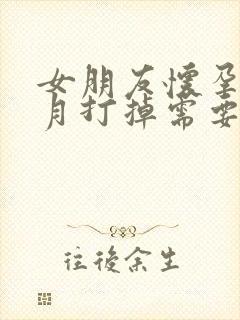 女朋友怀孕一个月打掉需要多少钱