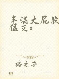 丰满大屁股熟妇猛交x