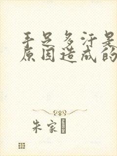 手足多汗是什么原因造成的该怎么治疗