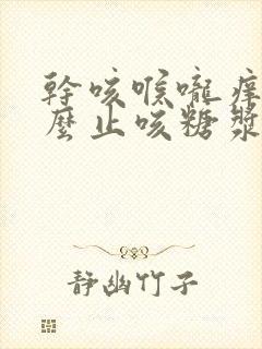 干咳喉咙痒喝什么止咳糖浆好