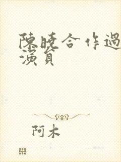 陈晓合作过的女演员