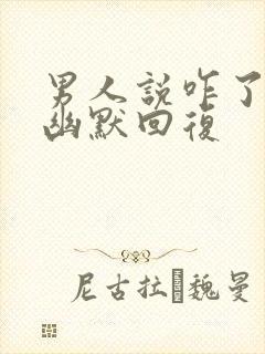 男人说咋了怎么幽默回复