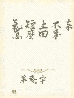 气短上不来气是怎么回事