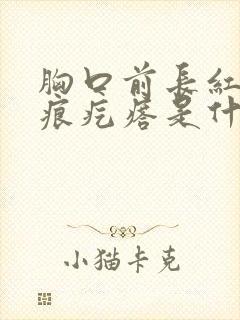 胸口前长红色疤痕疙瘩是什么原因